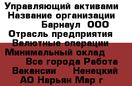 Управляющий активами › Название организации ­ MD-Trade-Барнаул, ООО › Отрасль предприятия ­ Валютные операции › Минимальный оклад ­ 50 000 - Все города Работа » Вакансии   . Ненецкий АО,Нарьян-Мар г.